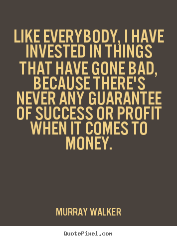 Murray Walker picture quotes - Like everybody, i have invested in things that have gone.. - Success quotes