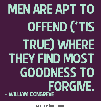 William Congreve pictures sayings - Men are apt to offend ('tis true) where they find most goodness to.. - Success quotes