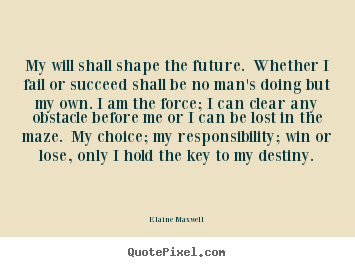 My will shall shape the future. whether i fail or succeed shall.. Elaine Maxwell great success quotes