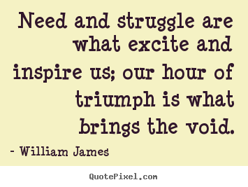 Quotes about success - Need and struggle are what excite and inspire us; our hour of triumph..