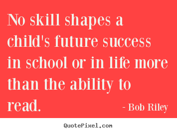 Bob Riley poster quotes - No skill shapes a child's future success in school or in life more.. - Success quote