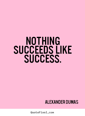Alexander Dumas photo quotes - Nothing succeeds like success. - Success quotes