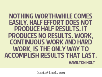 Nothing worthwhile comes easily. half effort does not produce.. Hamilton Holt greatest success quote