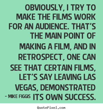 Obviously, i try to make the films work for an audience. that's.. Mike Figgis top success sayings