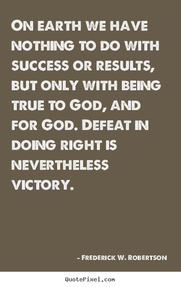 Frederick W. Robertson picture quote - On earth we have nothing to do with success or results, but only.. - Success quote