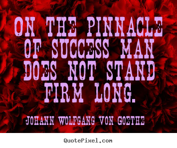 Design your own picture quotes about success - On the pinnacle of success man does not stand firm long.