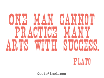 One man cannot practice many arts with success. Plato best success quotes