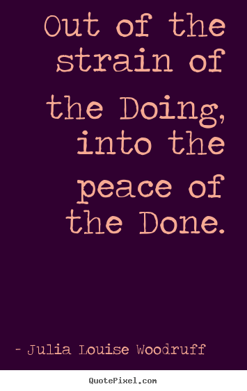 Success quotes - Out of the strain of the doing, into the peace of the done.