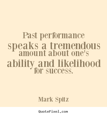 Make custom picture quotes about success - Past performance speaks a tremendous amount about one's ability..