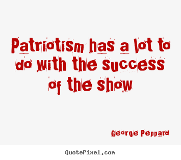 George Peppard picture quotes - Patriotism has a lot to do with the success of the show - Success quotes