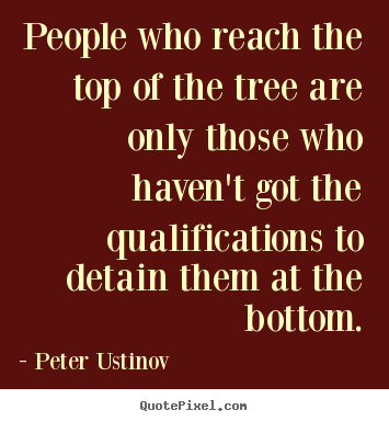 Quotes about success - People who reach the top of the tree are..