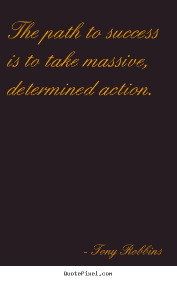 Tony Robbins picture quotes - The path to success is to take massive, determined action. - Success quotes