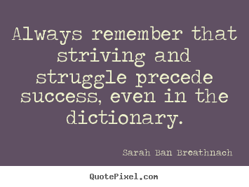 Success quotes - Always remember that striving and struggle precede success, even..