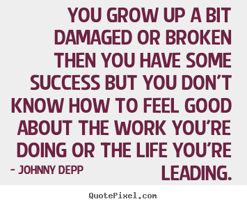 Success quote - You grow up a bit damaged or broken then you have..