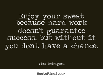 Success quotes - Enjoy your sweat because hard work doesn't guarantee..
