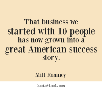 Mitt Romney picture quotes - That business we started with 10 people has now grown into.. - Success quotes