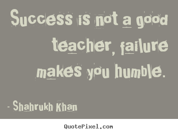 Quotes about success - Success is not a good teacher, failure makes you..