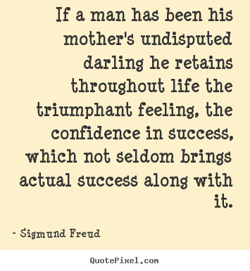 Success quote - If a man has been his mother's undisputed darling he retains throughout..