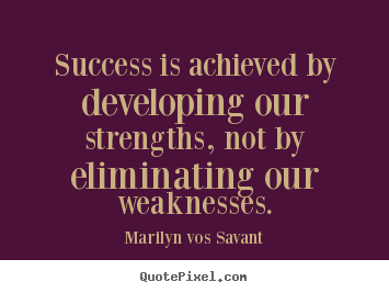 Create your own picture quote about success - Success is achieved by developing our strengths, not by eliminating..