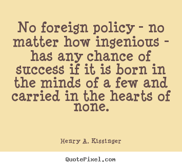 Henry A. Kissinger picture quotes - No foreign policy - no matter how ingenious - has any chance of success.. - Success quotes
