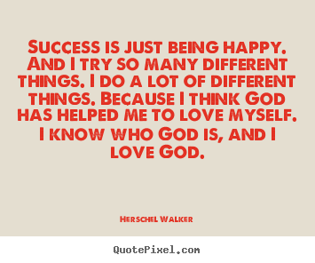 Quotes about success - Success is just being happy. and i try so many different things...