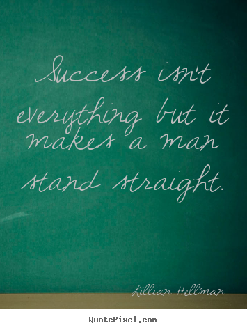 Success isn't everything but it makes a.. Lillian Hellman famous success quotes