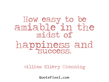 Success quote - How easy to be amiable in the midst of happiness and success.