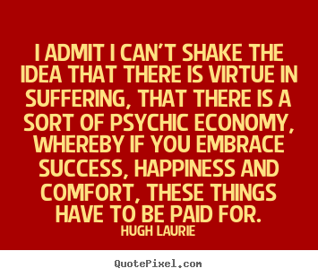 Create graphic picture quotes about success - I admit i can't shake the idea that there is virtue in suffering, that..