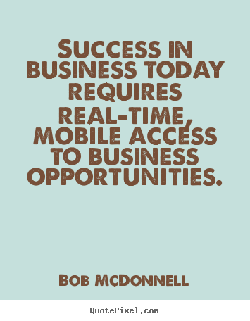 Create graphic picture quotes about success - Success in business today requires real-time, mobile access to business..