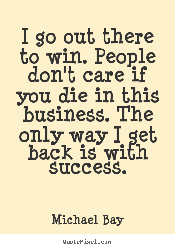 How to design picture quotes about success - I go out there to win. people don't care if you die in..