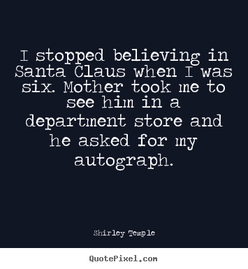 I stopped believing in santa claus when i was six. mother.. Shirley Temple great success quotes
