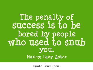 Nancy, Lady Astor picture quotes - The penalty of success is to be bored by people who.. - Success quote