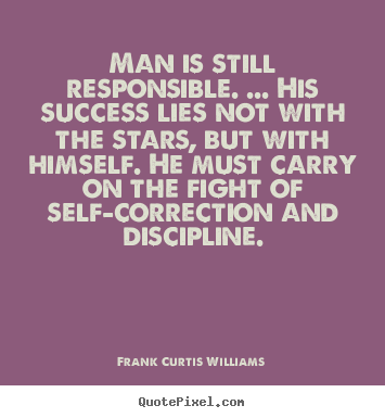 Man is still responsible. ... his success lies not with the stars, but.. Frank Curtis Williams  success sayings