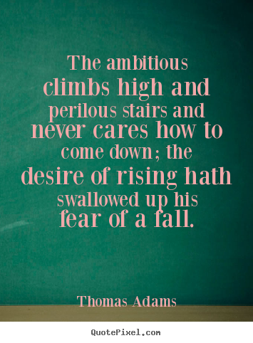 Success quotes - The ambitious climbs high and perilous stairs and never..