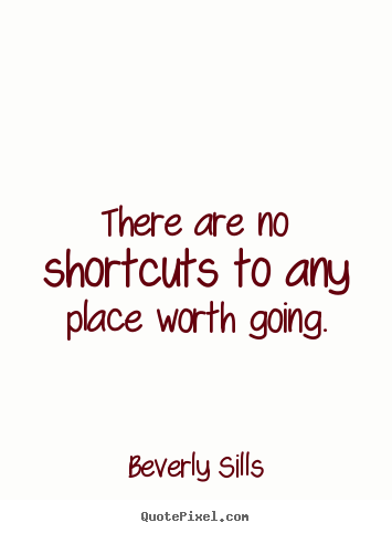 There are no shortcuts to any place worth going. Beverly Sills  success quotes