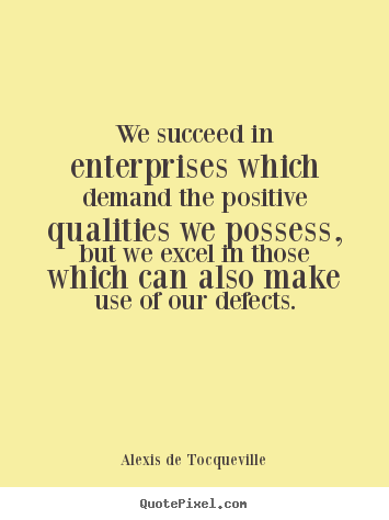Alexis De Tocqueville picture sayings - We succeed in enterprises which demand the positive.. - Success quotes