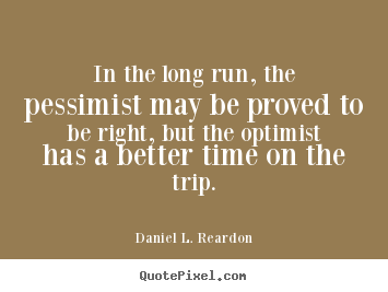 Daniel L. Reardon picture quotes - In the long run, the pessimist may be proved to be right, but the.. - Success quotes