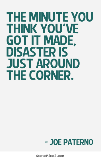 Success quote - The minute you think you've got it made, disaster is..