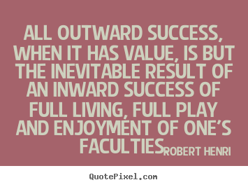 Make personalized picture quote about success - All outward success, when it has value, is but..