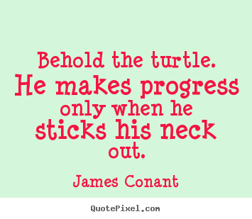 James Conant image quote - Behold the turtle. he makes progress only when.. - Success quotes