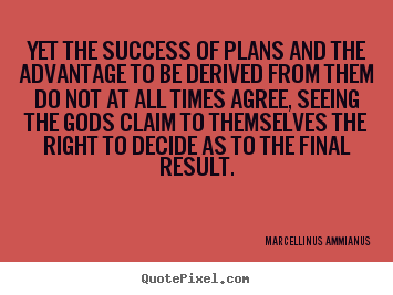 Yet the success of plans and the advantage to be derived from them do.. Marcellinus Ammianus  success quotes