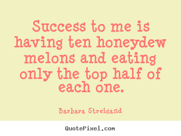 Success quotes - Success to me is having ten honeydew melons and eating only the..