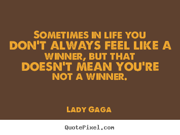Quotes about success - Sometimes in life you don't always feel like a winner, but that..