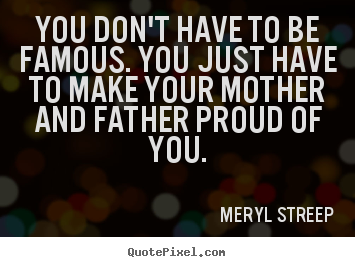 Quote about success - You don't have to be famous. you just have to make your mother and..