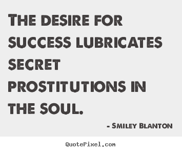 The desire for success lubricates secret prostitutions.. Smiley Blanton  success quote