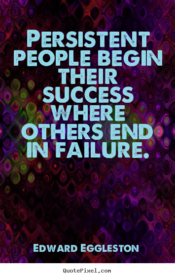 Edward Eggleston photo quotes - Persistent people begin their success where others end in failure. - Success quotes