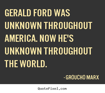 Quote about success - Gerald ford was unknown throughout america. now he's unknown throughout..