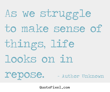 Success quotes - As we struggle to make sense of things, life looks on..