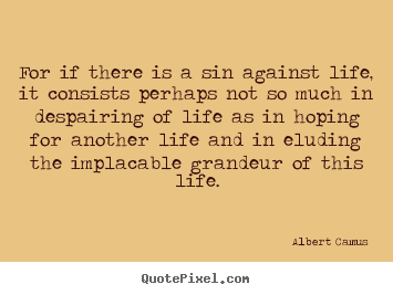 Albert Camus picture quotes - For if there is a sin against life, it consists perhaps not so much.. - Success quote