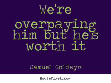 Success quote - We're overpaying him but he's worth it